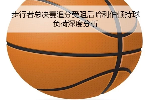步行者总决赛追分受阻后哈利伯顿持球负荷深度分析