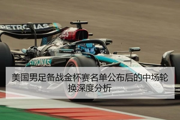 美国男足备战金杯赛名单公布后的中场轮换深度分析